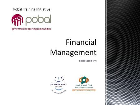 Facilitated by: Pobal Training Initiative. Using the Financial Management Guidance Toolkit Understanding Financial Management Planning and Budgeting Financial.