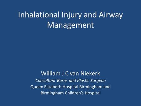 Inhalational Injury and Airway Management William J C van Niekerk Consultant Burns and Plastic Surgeon Queen Elizabeth Hospital Birmingham and Birmingham.