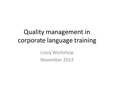 Quality management in corporate language training Lincq Workshop November 2013.