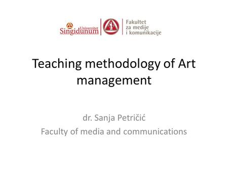 Teaching methodology of Art management dr. Sanja Petričić Faculty of media and communications.