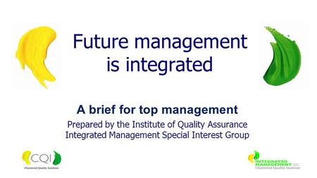 A brief for top management Prepared by the Institute of Quality Assurance Integrated Management Special Interest Group Future management is integrated.