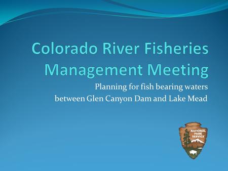 Planning for fish bearing waters between Glen Canyon Dam and Lake Mead.