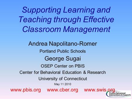 Supporting Learning and Teaching through Effective Classroom Management Andrea Napolitano-Romer Portland Public Schools George Sugai OSEP Center on PBIS.