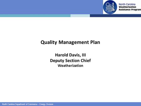 North Carolina Department of Commerce – Energy Division Quality Management Plan Harold Davis, III Deputy Section Chief Weatherization.