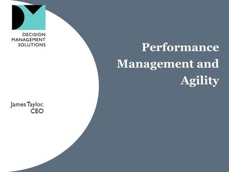 Performance Management and Agility James Taylor, CEO.