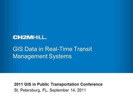 GIS Data in Real-Time Transit Management Systems 2011 GIS in Public Transportation Conference St. Petersburg, FL, September 14, 2011.