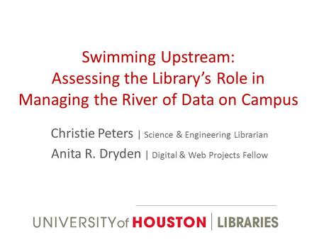Swimming Upstream: Assessing the Librarys Role in Managing the River of Data on Campus Christie Peters | Science & Engineering Librarian Anita R. Dryden.
