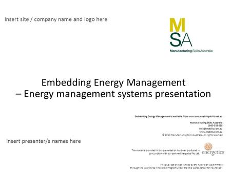 Insert site / company name and logo here Insert presenter/s names here Embedding Energy Management – Energy management systems presentation This publication.
