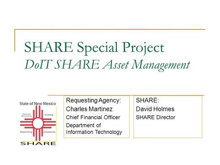 SHARE Special Project DoIT SHARE Asset Management SHARE: David Holmes SHARE Director Requesting Agency: Charles Martinez Chief Financial Officer Department.