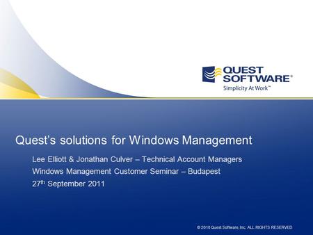 © 2010 Quest Software, Inc. ALL RIGHTS RESERVED Quests solutions for Windows Management Lee Elliott & Jonathan Culver – Technical Account Managers Windows.
