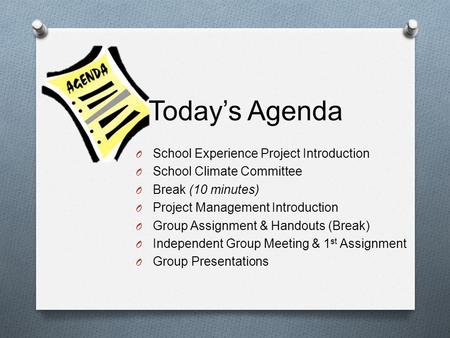 Todays Agenda O School Experience Project Introduction O School Climate Committee O Break (10 minutes) O Project Management Introduction O Group Assignment.