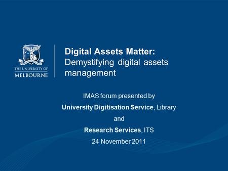 Digital Assets Matter: Demystifying digital assets management IMAS forum presented by University Digitisation Service, Library and Research Services, ITS.