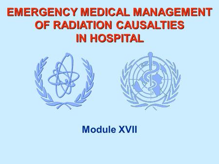 EMERGENCY MEDICAL MANAGEMENT OF RADIATION CAUSALTIES IN HOSPITAL Module XVII.