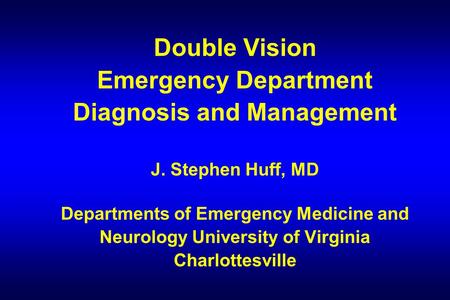Double Vision Emergency Department Diagnosis and Management J. Stephen Huff, MD Departments of Emergency Medicine and Neurology University of Virginia.