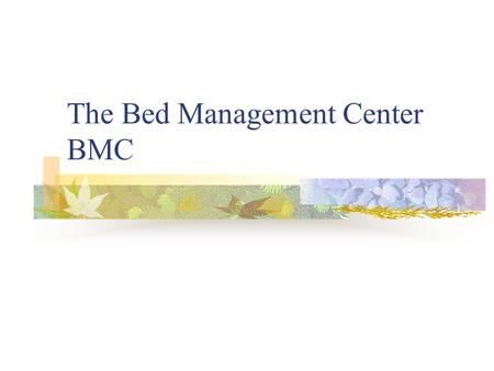 The Bed Management Center BMC. BED MANAGEMENT CENTER STAFFING Manager216-2062 Assistant Manager 216-9836 8 Care Coordinators(RNs) 3 Admission Coordinators.