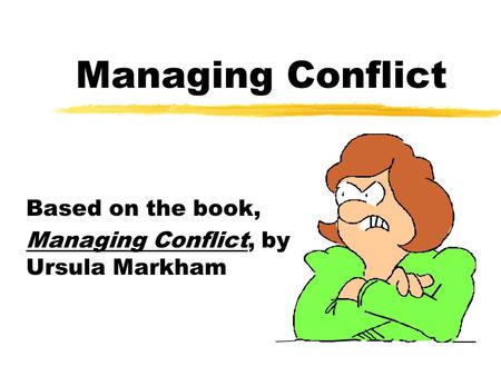 Managing Conflict Based on the book, Managing Conflict, by Ursula Markham.