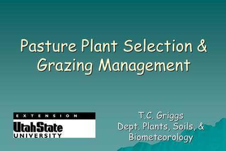 Pasture Plant Selection & Grazing Management T.C. Griggs Dept. Plants, Soils, & Biometeorology.