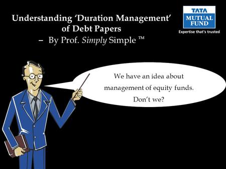 We have an idea about management of equity funds. Dont we? Understanding Duration Management of Debt Papers – By Prof. Simply Simple TM.