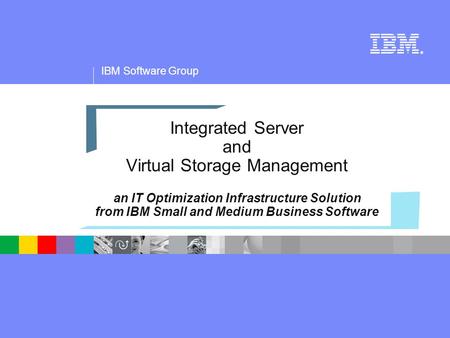IBM Software Group ® Integrated Server and Virtual Storage Management an IT Optimization Infrastructure Solution from IBM Small and Medium Business Software.