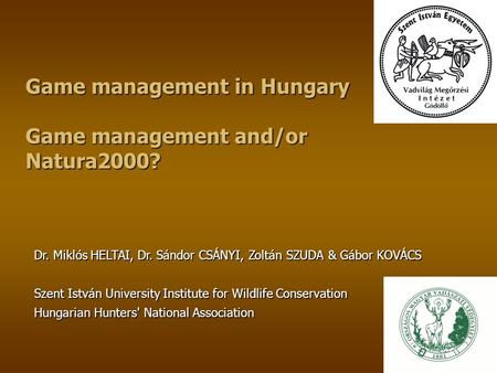 Game management in Hungary Game management and/or Natura2000? Dr. Miklós HELTAI, Dr. Sándor CSÁNYI, Zoltán SZUDA & Gábor KOVÁCS Szent István University.