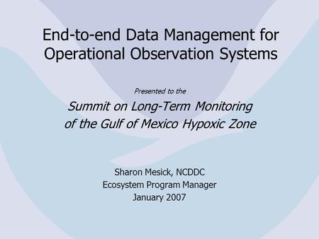 End-to-end Data Management for Operational Observation Systems Presented to the Summit on Long-Term Monitoring of the Gulf of Mexico Hypoxic Zone Sharon.