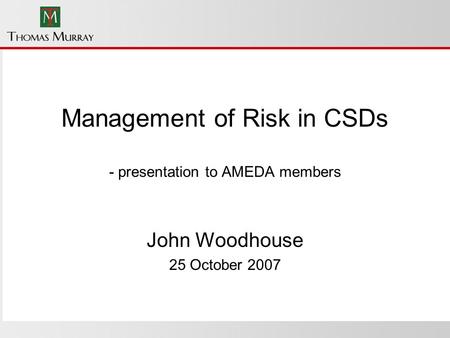 Management of Risk in CSDs - presentation to AMEDA members John Woodhouse 25 October 2007.