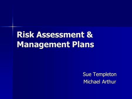 Risk Assessment & Management Plans Sue Templeton Michael Arthur.