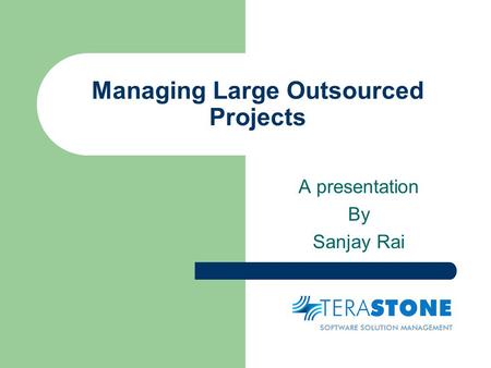 Managing Large Outsourced Projects A presentation By Sanjay Rai.
