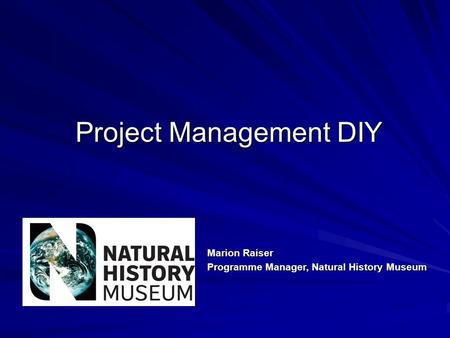 Project Management DIY Marion Raiser Programme Manager, Natural History Museum.