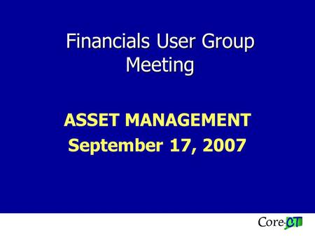 Financials User Group Meeting ASSET MANAGEMENT September 17, 2007.