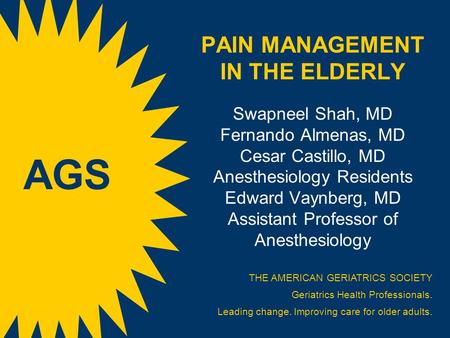 PAIN MANAGEMENT IN THE ELDERLY Swapneel Shah, MD Fernando Almenas, MD Cesar Castillo, MD Anesthesiology Residents Edward Vaynberg, MD Assistant Professor.