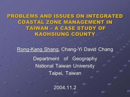 PROBLEMS AND ISSUES ON INTEGRATED COASTAL ZONE MANAGEMENT IN TAIWAN – A CASE STUDY OF KAOHSIUNG COUNTY Rong-Kang Shang, Chang-Yi David Chang Department.
