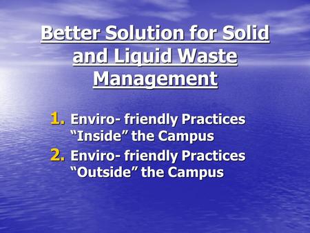 Better Solution for Solid and Liquid Waste Management 1. Enviro- friendly Practices Inside the Campus 2. Enviro- friendly Practices Outside the Campus.