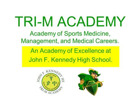 TRI-M ACADEMY Academy of Sports Medicine, Management, and Medical Careers. An Academy of Excellence at John F. Kennedy High School.