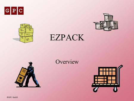 GPC GPC GmbH EZPACK Overview. GPC GPC GmbH GPC - EZPACK2 EZPACK - The Goals To provide a fully integrated solution for Packing Management in a SAP R/3.