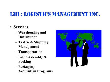 Lmi : Logistics Management inc. Services –Warehousing and Distribution –Traffic & Shipping Management –Transportation –Light Assembly & Packing –Packaging.