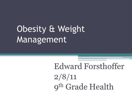 Obesity & Weight Management Edward Forsthoffer 2 /8/ 11 9 th Grade Health.