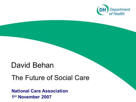 David Behan The Future of Social Care National Care Association 1 st November 2007.