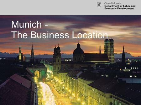 Munich - The Business Location. Munich as a Business Location Dr. Raymond Saller EU project management Department of Labor and Economic Development City.