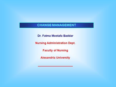 CHANGE MANAGEMENT Dr. Fatma Mostafa Baddar