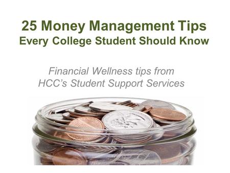 25 Money Management Tips Every College Student Should Know Financial Wellness tips from HCCs Student Support Services.