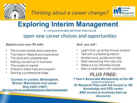 Exploring Interim Management A unique one-day seminar that could open new career choices and opportunities Explore your own Fit with: The current market.