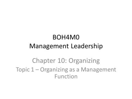 BOH4M0 Management Leadership Chapter 10: Organizing Topic 1 – Organizing as a Management Function.