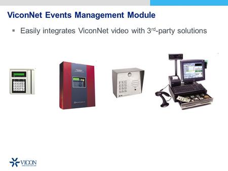 ViconNet Events Management Module Easily integrates ViconNet video with 3 rd -party solutions.