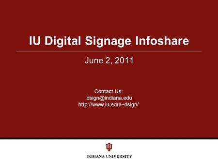 June 2, 2011 IU Digital Signage Infoshare Contact Us: