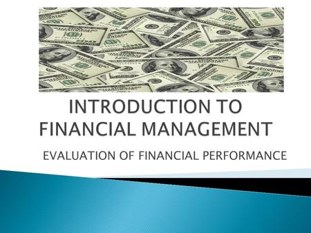 EVALUATION OF FINANCIAL PERFORMANCE Finance revolves around MONEY Functions of MONEY: MONEY is what MONEY DOES MONEY is a MEDIUM OF EXCHANGE (it is a.