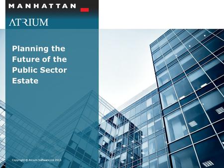 Planning the Future of the Public Sector Estate Copyright © Atrium Software Ltd 2013.