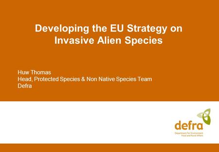 Developing the EU Strategy on Invasive Alien Species Huw Thomas Head, Protected Species & Non Native Species Team Defra.