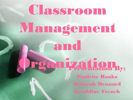 Classroom Management and Organization Presentation By: Paulette Banks Deborah Dennard Geraldine French.