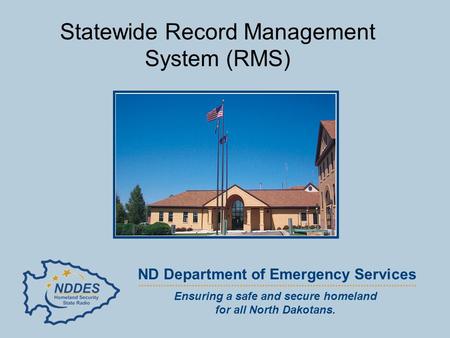 Ensuring a safe and secure homeland for all North Dakotans. ND Department of Emergency Services Statewide Record Management System (RMS)